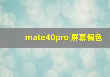 mate40pro 屏幕偏色